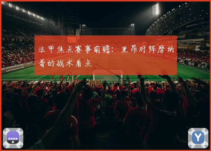 法甲焦点赛事前瞻：里昂对阵摩纳哥的战术看点