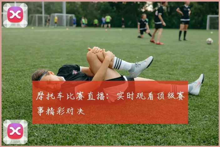 摩托车比赛直播:实时观看顶级赛事精彩对决