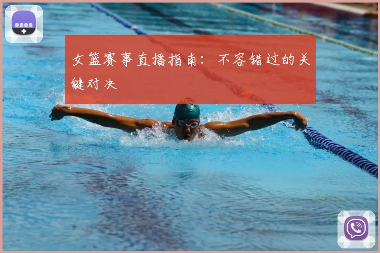 女篮赛事直播指南：不容错过的关键对决