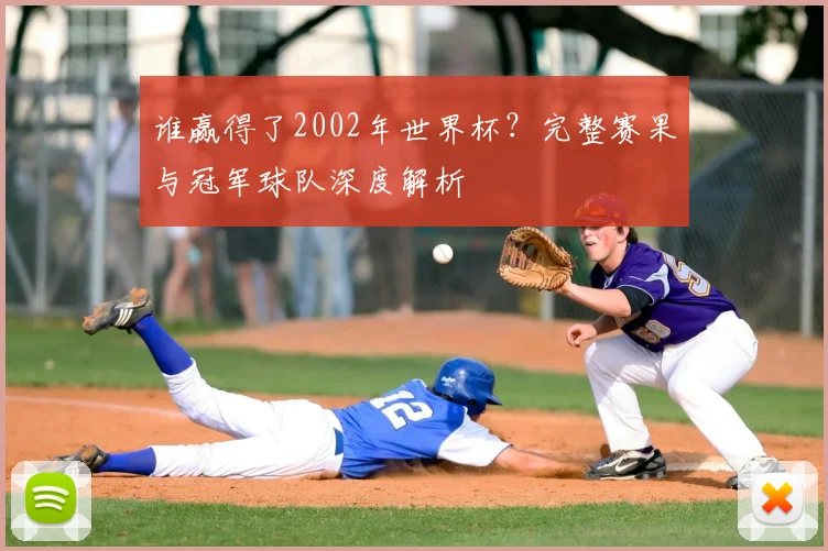 谁赢得了2002年世界杯？完整赛果与冠军球队深度解析