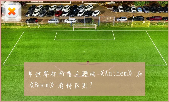 年世界杯两首主题曲《Anthem》和《Boom》有何区别？
