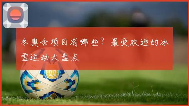冬奥会项目有哪些？最受欢迎的冰雪运动大盘点
